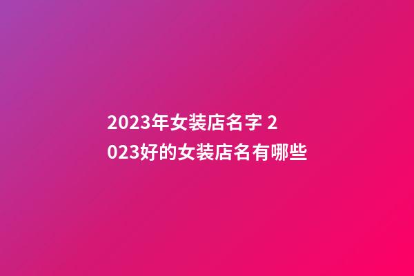 2023年女装店名字 2023好的女装店名有哪些-第1张-店铺起名-玄机派